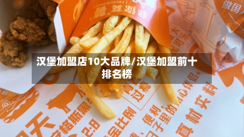 汉堡加盟店10大品牌/汉堡加盟前十排名榜