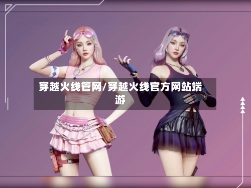 穿越火线管网/穿越火线官方网站端游