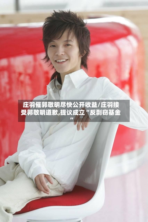 庄羽催郭敬明尽快公开收益/庄羽接受郭敬明道歉,提议成立“反剽窃基金”-第3张图片