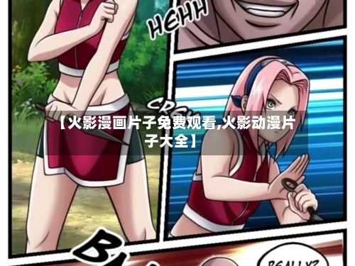 【火影漫画片子免费观看,火影动漫片子大全】