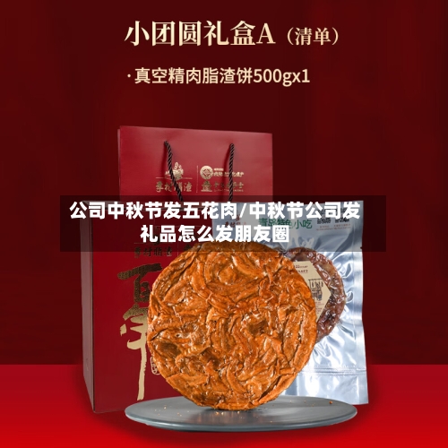 公司中秋节发五花肉/中秋节公司发礼品怎么发朋友圈-第3张图片