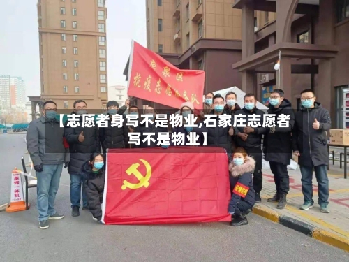 【志愿者身写不是物业,石家庄志愿者写不是物业】-第2张图片