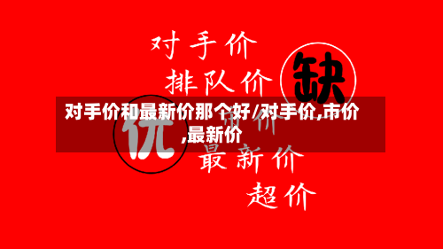 对手价和最新价那个好/对手价,市价,最新价-第2张图片
