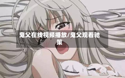 鬼父在线视频播放/鬼父观看驰策-第2张图片