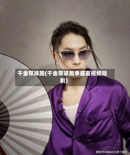 千金带球跑(千金带球跑季盛夏视频短剧)