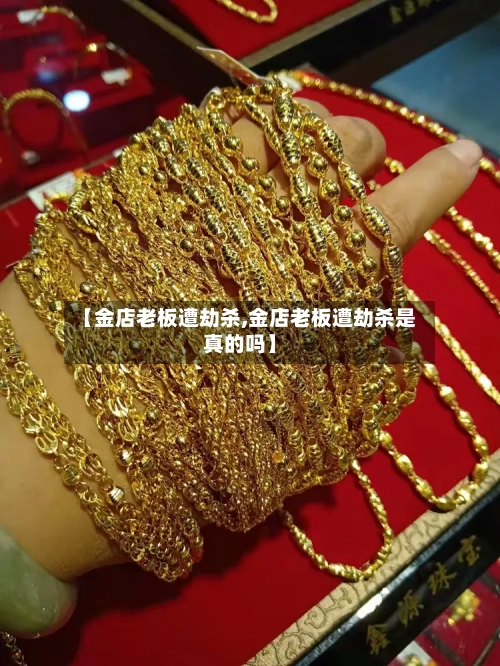 【金店老板遭劫杀,金店老板遭劫杀是真的吗】