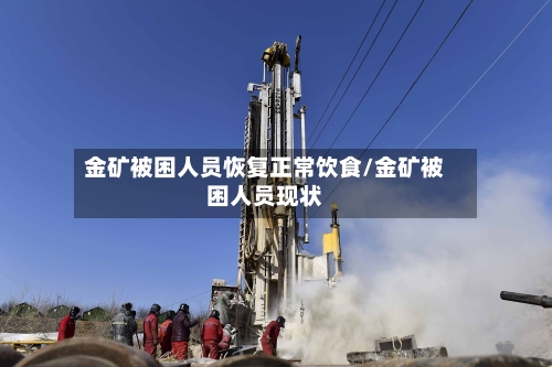 金矿被困人员恢复正常饮食/金矿被困人员现状-第3张图片