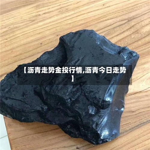 【沥青走势金投行情,沥青今日走势】