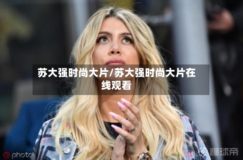 苏大强时尚大片/苏大强时尚大片在线观看