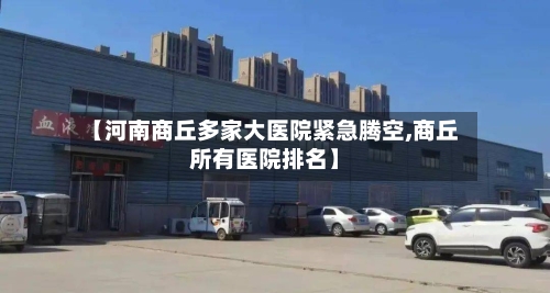 【河南商丘多家大医院紧急腾空,商丘所有医院排名】-第2张图片