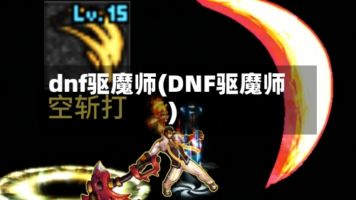 dnf驱魔师(DNF驱魔师)