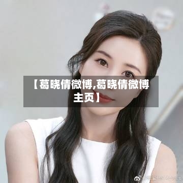 【葛晓倩微博,葛晓倩微博主页】-第2张图片