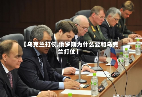 【乌克兰打仗,俄罗斯为什么要和乌克兰打仗】-第2张图片
