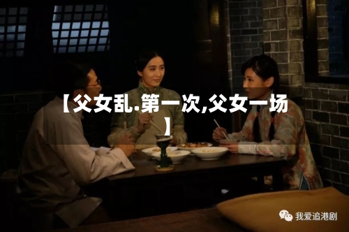 【父女乱.第一次,父女一场】-第2张图片