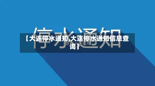 【大连停水通知,大连停水通知信息查询】