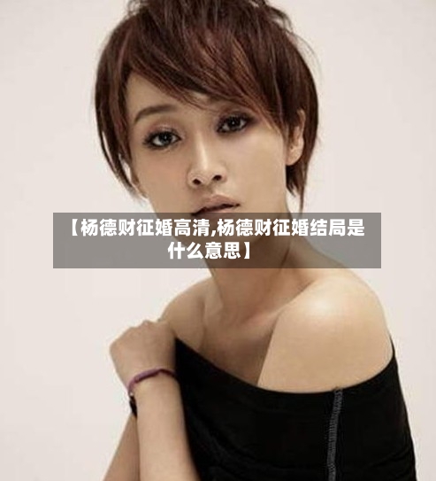 【杨德财征婚高清,杨德财征婚结局是什么意思】-第2张图片