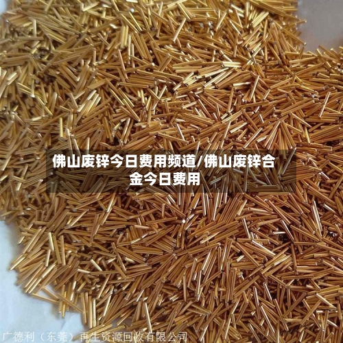 佛山废锌今日费用频道/佛山废锌合金今日费用-第2张图片