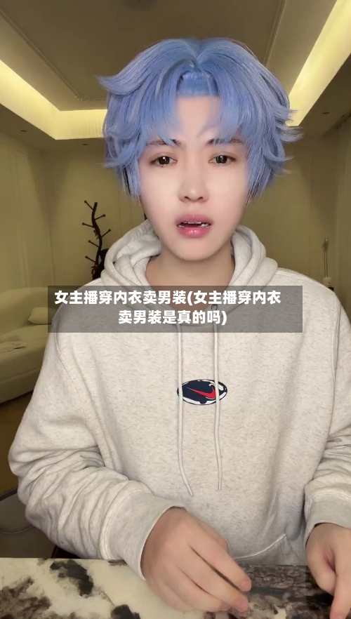 女主播穿内衣卖男装(女主播穿内衣卖男装是真的吗)-第3张图片