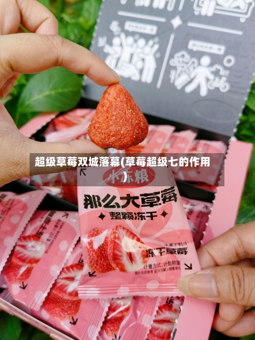 超级草莓双城落幕(草莓超级七的作用)-第2张图片