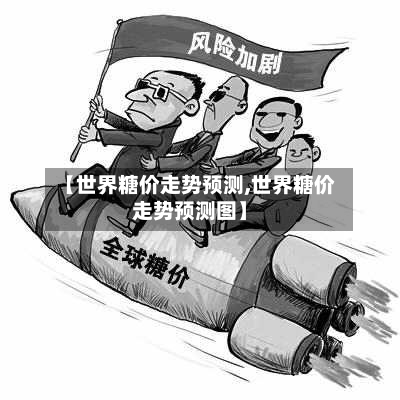 【世界糖价走势预测,世界糖价走势预测图】