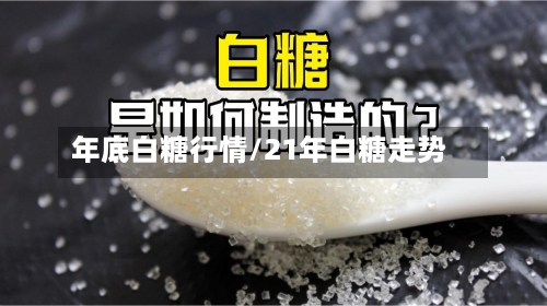 年底白糖行情/21年白糖走势-第2张图片