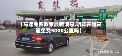 【高速免费政策最新消息,明年开始高速免费5000公里吗】