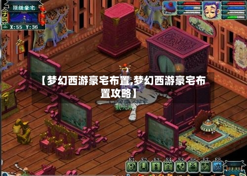 【梦幻西游豪宅布置,梦幻西游豪宅布置攻略】