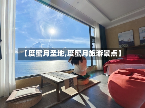 【度蜜月圣地,度蜜月旅游景点】