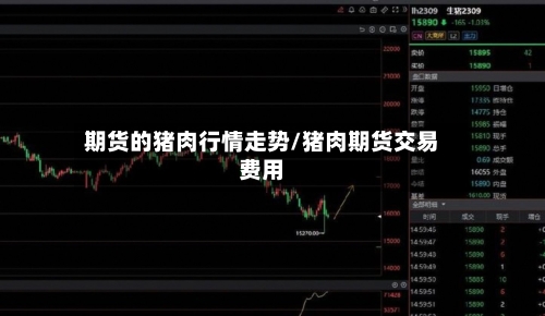 期货的猪肉行情走势/猪肉期货交易费用-第2张图片