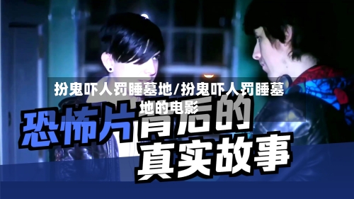 扮鬼吓人罚睡墓地/扮鬼吓人罚睡墓地的电影