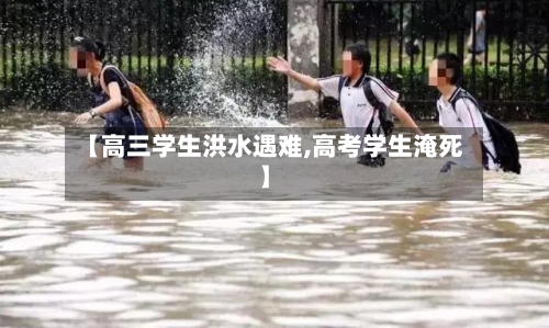【高三学生洪水遇难,高考学生淹死】-第2张图片
