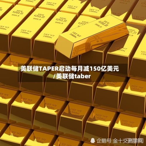 美联储TAPER启动每月减150亿美元/美联储taber