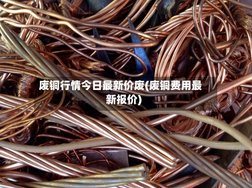 废铜行情今日最新价废(废铜费用最新报价)-第2张图片