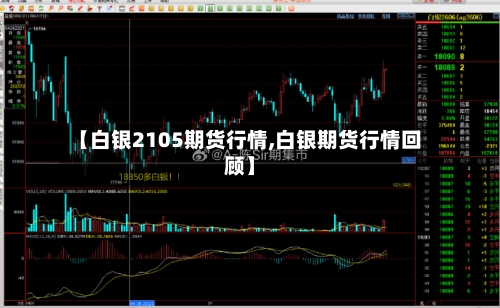 【白银2105期货行情,白银期货行情回顾】