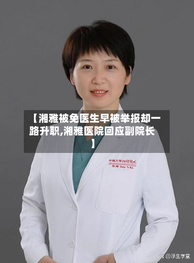 【湘雅被免医生早被举报却一路升职,湘雅医院回应副院长】-第2张图片