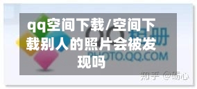 qq空间下载/空间下载别人的照片会被发现吗