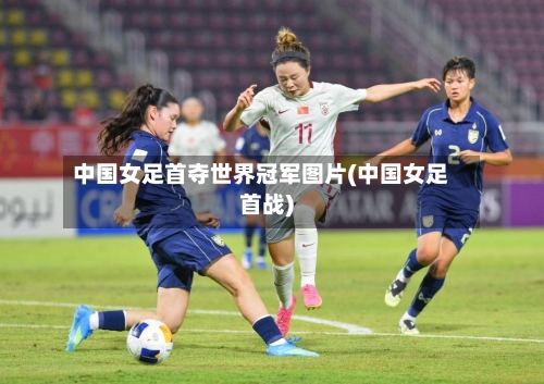 中国女足首夺世界冠军图片(中国女足首战)