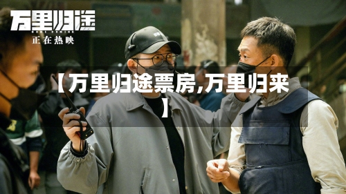 【万里归途票房,万里归来】