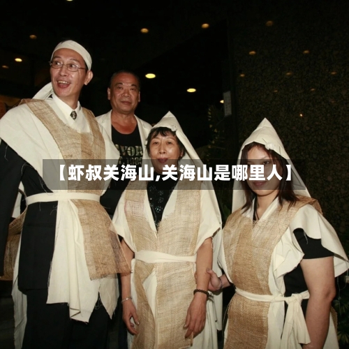 【虾叔关海山,关海山是哪里人】-第3张图片