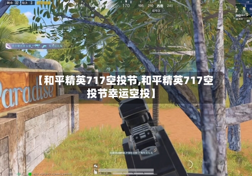 【和平精英717空投节,和平精英717空投节幸运空投】-第3张图片