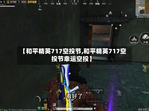 【和平精英717空投节,和平精英717空投节幸运空投】-第2张图片