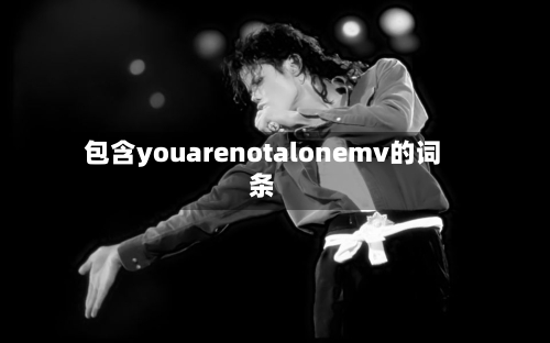 包含youarenotalonemv的词条-第3张图片
