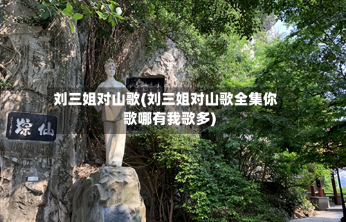 刘三姐对山歌(刘三姐对山歌全集你歌哪有我歌多)-第2张图片
